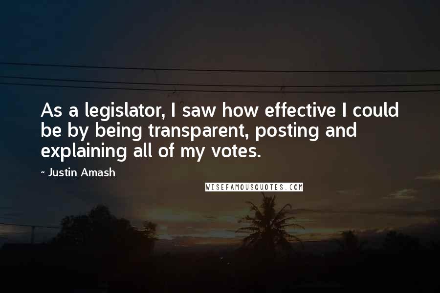 Justin Amash Quotes: As a legislator, I saw how effective I could be by being transparent, posting and explaining all of my votes.
