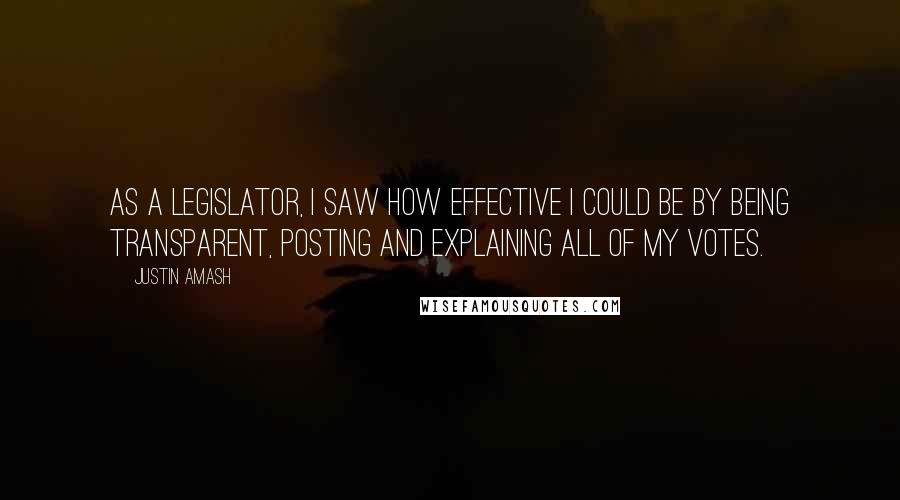 Justin Amash Quotes: As a legislator, I saw how effective I could be by being transparent, posting and explaining all of my votes.