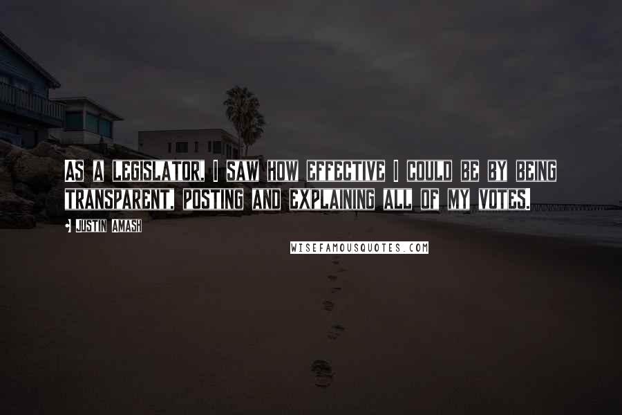 Justin Amash Quotes: As a legislator, I saw how effective I could be by being transparent, posting and explaining all of my votes.