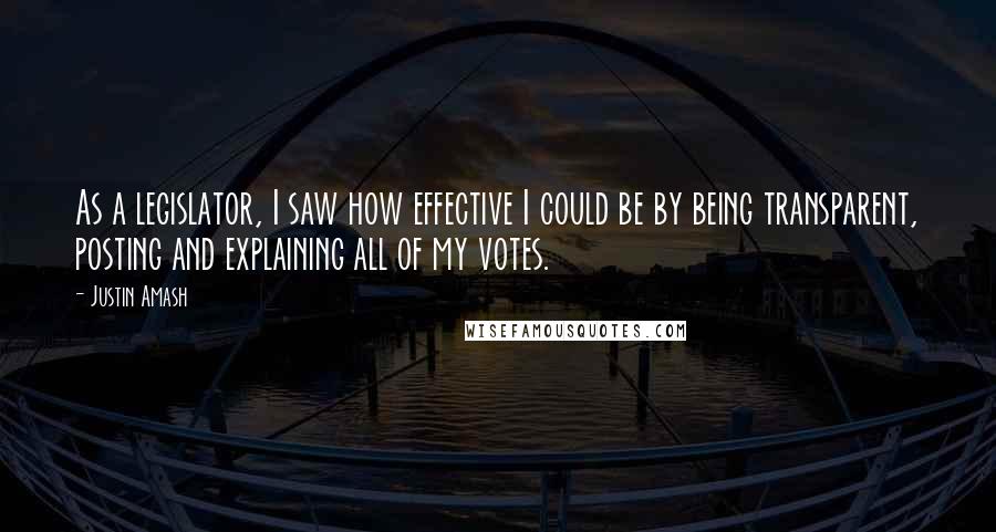 Justin Amash Quotes: As a legislator, I saw how effective I could be by being transparent, posting and explaining all of my votes.