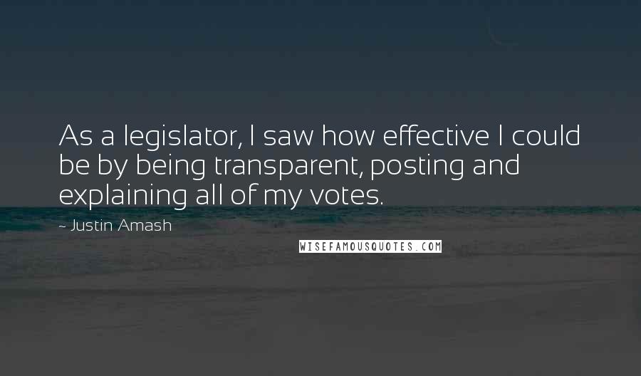 Justin Amash Quotes: As a legislator, I saw how effective I could be by being transparent, posting and explaining all of my votes.