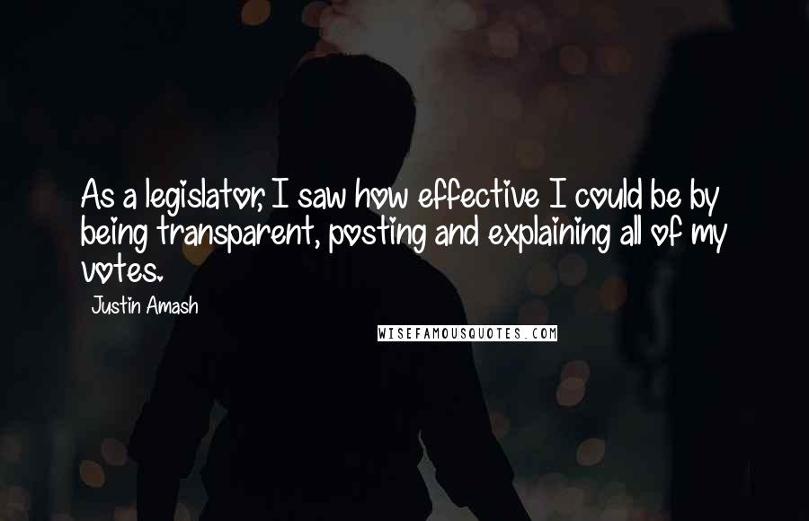 Justin Amash Quotes: As a legislator, I saw how effective I could be by being transparent, posting and explaining all of my votes.