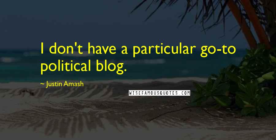 Justin Amash Quotes: I don't have a particular go-to political blog.