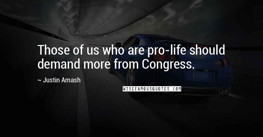 Justin Amash Quotes: Those of us who are pro-life should demand more from Congress.