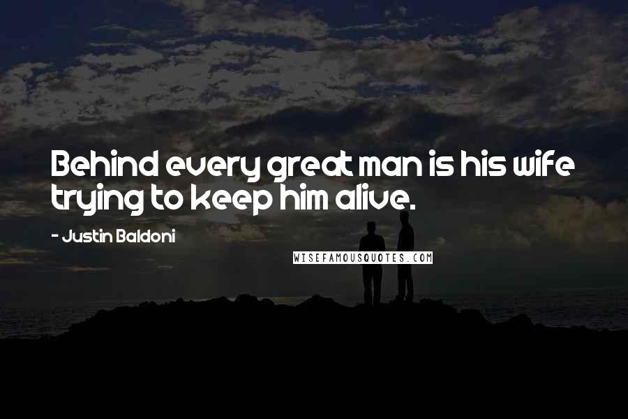 Justin Baldoni Quotes: Behind every great man is his wife trying to keep him alive.