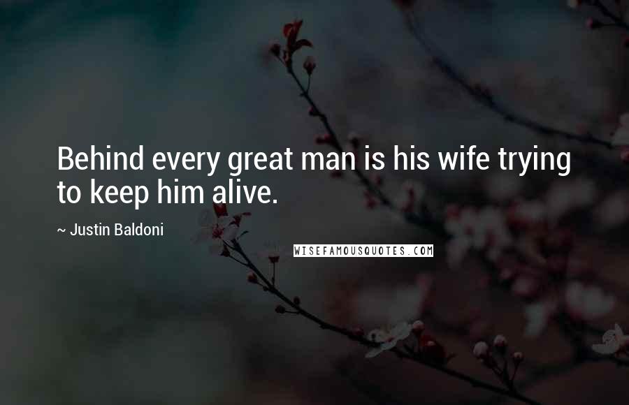 Justin Baldoni Quotes: Behind every great man is his wife trying to keep him alive.