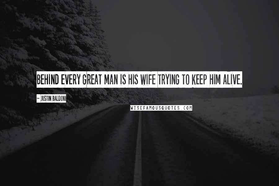 Justin Baldoni Quotes: Behind every great man is his wife trying to keep him alive.