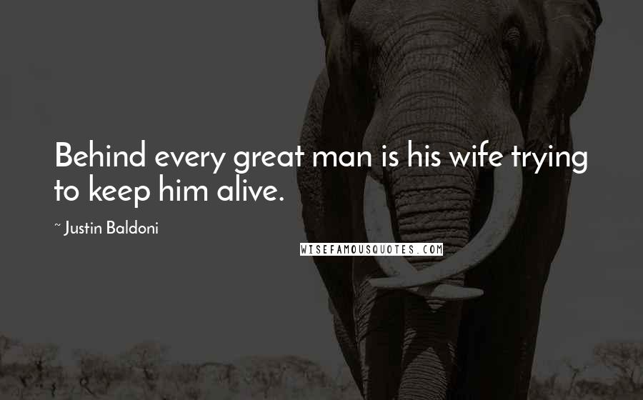 Justin Baldoni Quotes: Behind every great man is his wife trying to keep him alive.