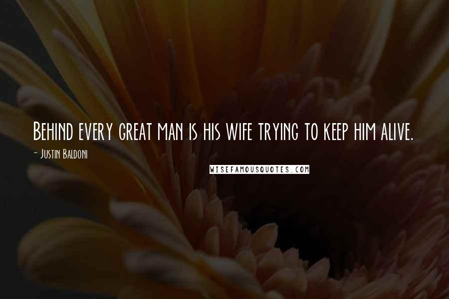 Justin Baldoni Quotes: Behind every great man is his wife trying to keep him alive.