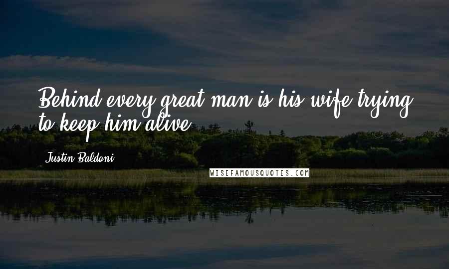 Justin Baldoni Quotes: Behind every great man is his wife trying to keep him alive.