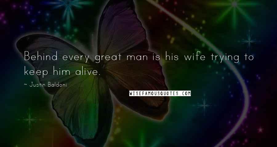 Justin Baldoni Quotes: Behind every great man is his wife trying to keep him alive.