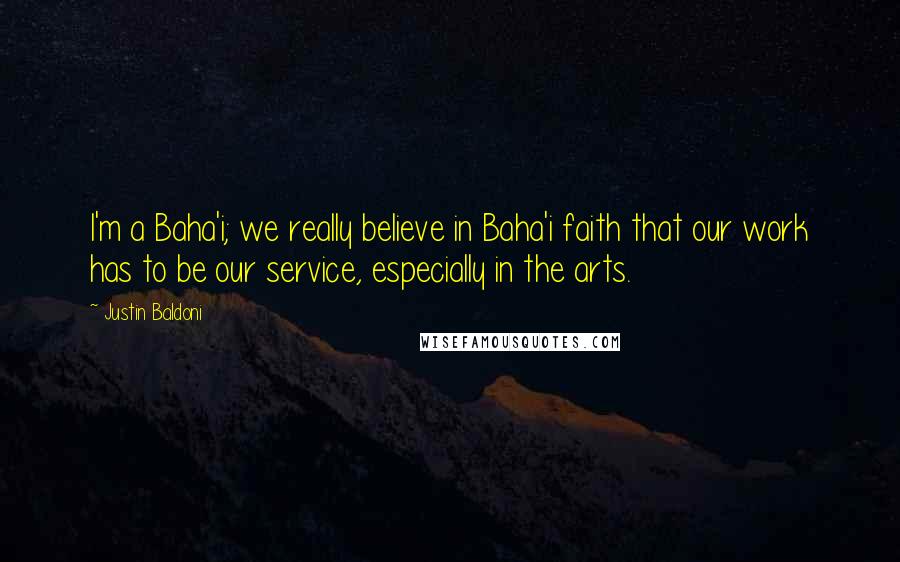 Justin Baldoni Quotes: I'm a Baha'i; we really believe in Baha'i faith that our work has to be our service, especially in the arts.