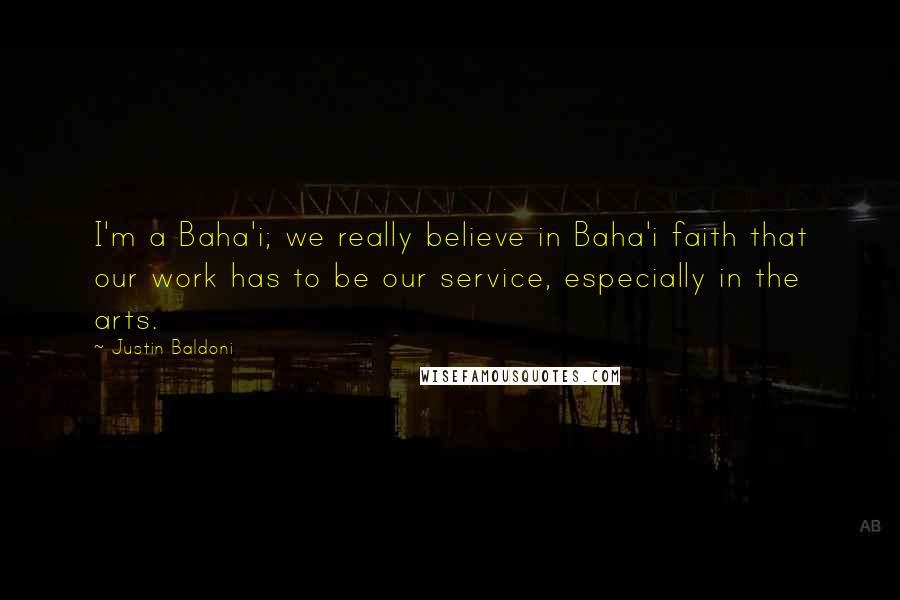 Justin Baldoni Quotes: I'm a Baha'i; we really believe in Baha'i faith that our work has to be our service, especially in the arts.