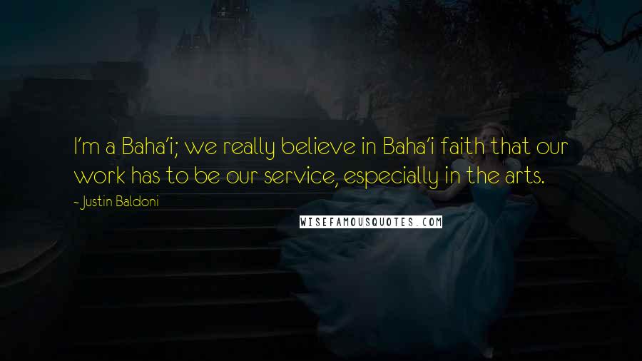 Justin Baldoni Quotes: I'm a Baha'i; we really believe in Baha'i faith that our work has to be our service, especially in the arts.