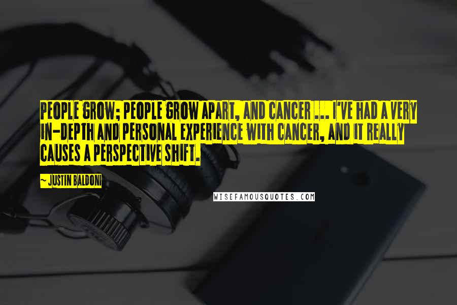 Justin Baldoni Quotes: People grow; people grow apart, and cancer ... I've had a very in-depth and personal experience with cancer, and it really causes a perspective shift.