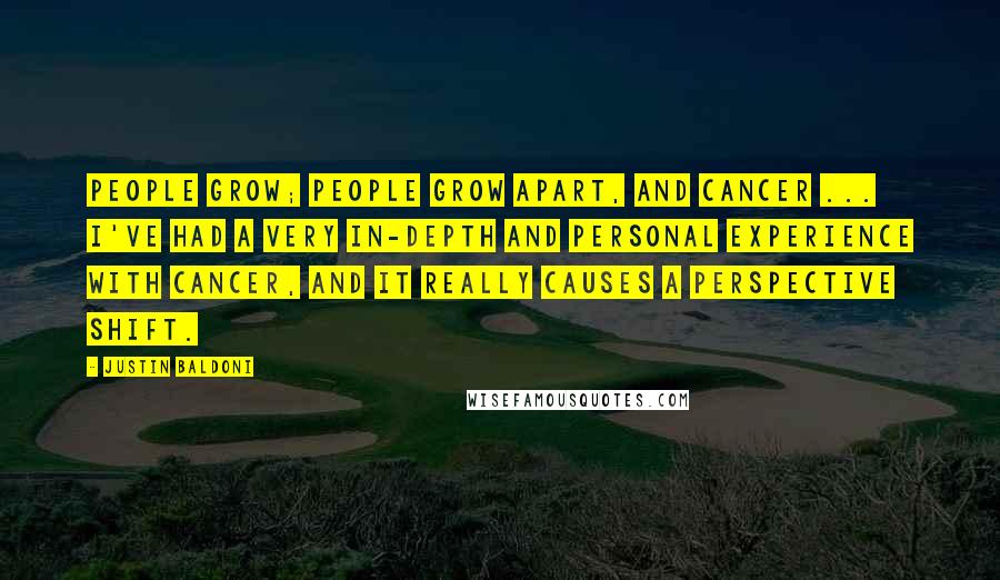 Justin Baldoni Quotes: People grow; people grow apart, and cancer ... I've had a very in-depth and personal experience with cancer, and it really causes a perspective shift.