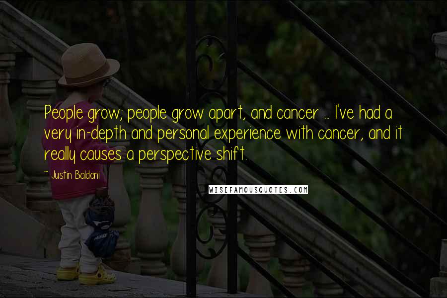 Justin Baldoni Quotes: People grow; people grow apart, and cancer ... I've had a very in-depth and personal experience with cancer, and it really causes a perspective shift.