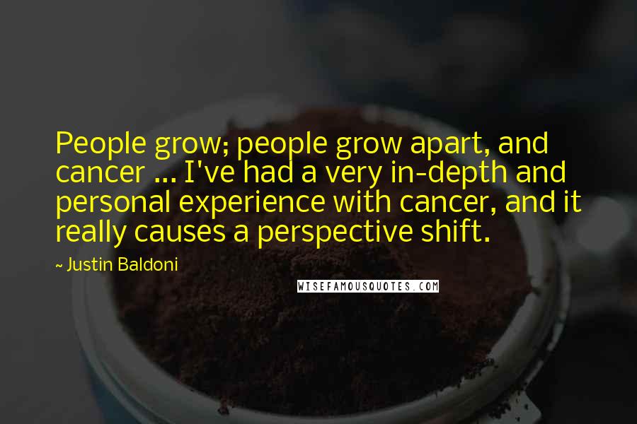 Justin Baldoni Quotes: People grow; people grow apart, and cancer ... I've had a very in-depth and personal experience with cancer, and it really causes a perspective shift.