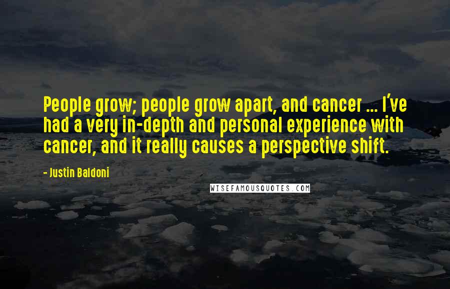 Justin Baldoni Quotes: People grow; people grow apart, and cancer ... I've had a very in-depth and personal experience with cancer, and it really causes a perspective shift.