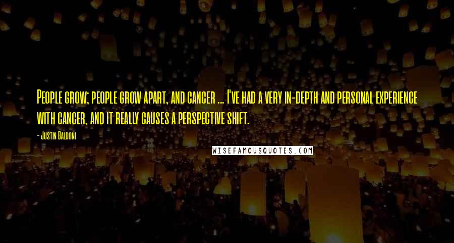 Justin Baldoni Quotes: People grow; people grow apart, and cancer ... I've had a very in-depth and personal experience with cancer, and it really causes a perspective shift.