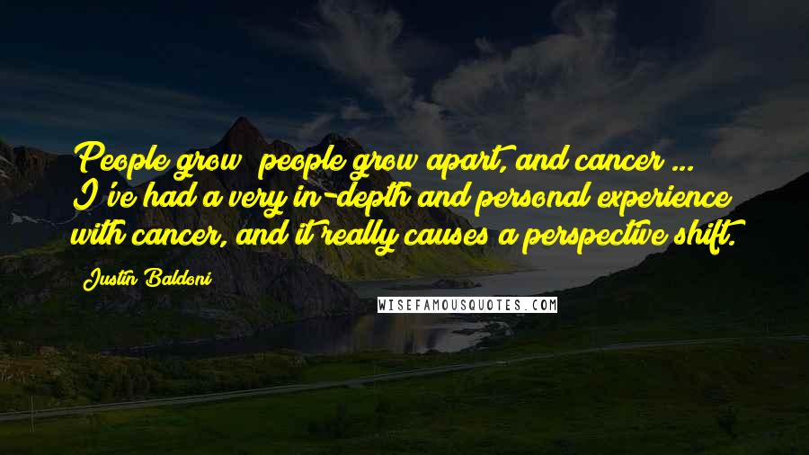 Justin Baldoni Quotes: People grow; people grow apart, and cancer ... I've had a very in-depth and personal experience with cancer, and it really causes a perspective shift.