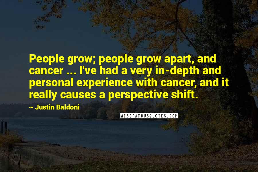 Justin Baldoni Quotes: People grow; people grow apart, and cancer ... I've had a very in-depth and personal experience with cancer, and it really causes a perspective shift.