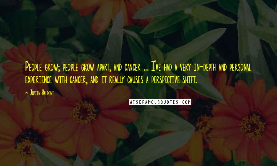 Justin Baldoni Quotes: People grow; people grow apart, and cancer ... I've had a very in-depth and personal experience with cancer, and it really causes a perspective shift.