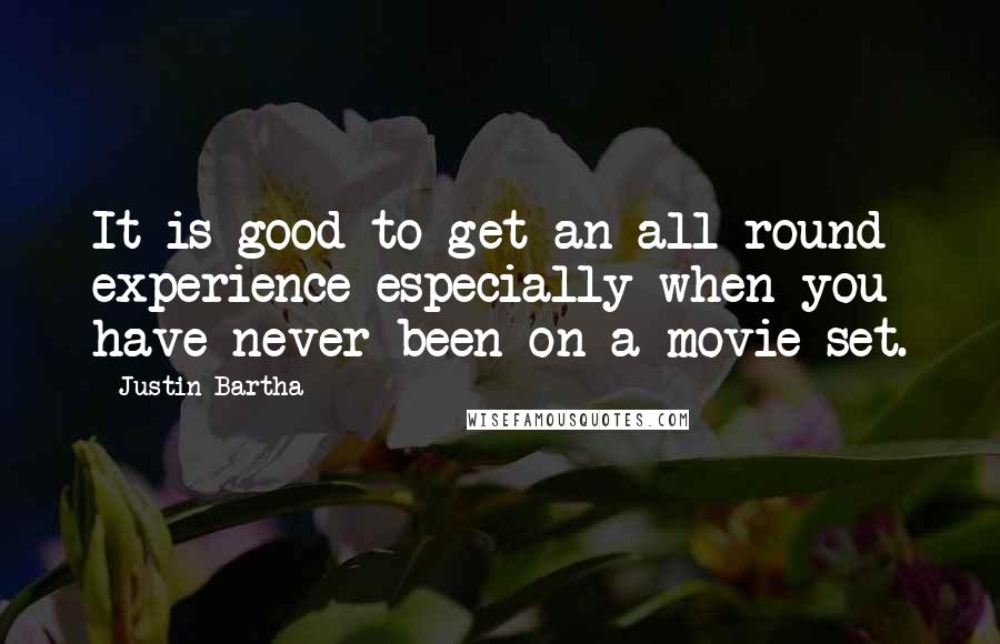 Justin Bartha Quotes: It is good to get an all round experience especially when you have never been on a movie set.