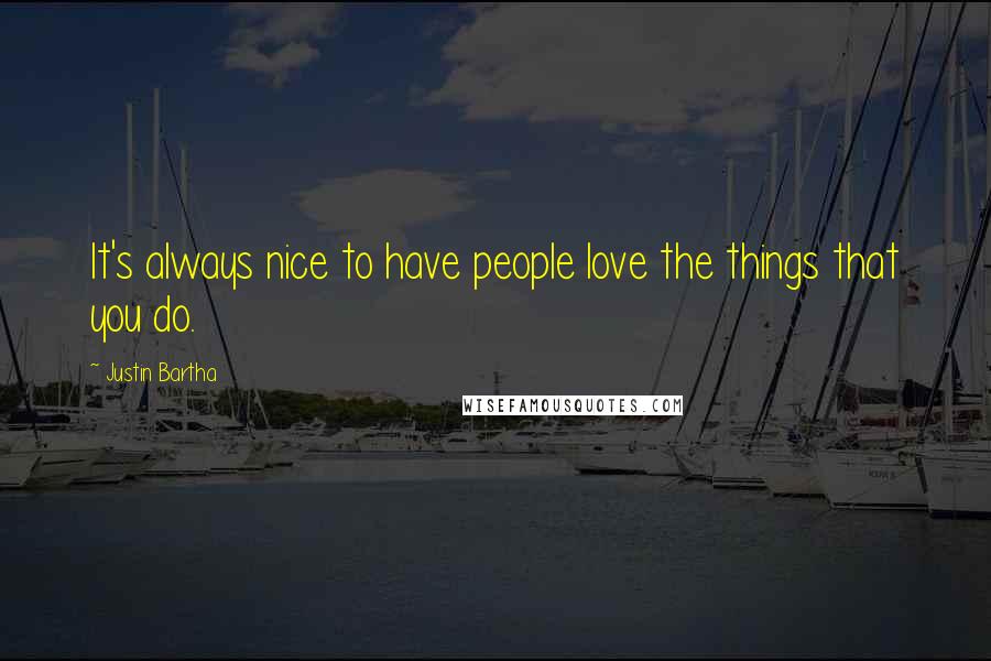 Justin Bartha Quotes: It's always nice to have people love the things that you do.