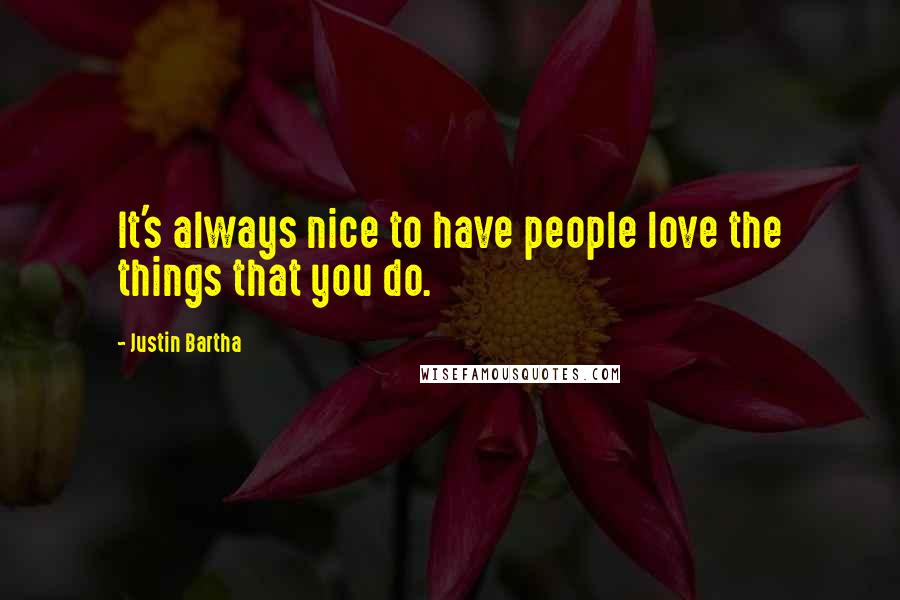 Justin Bartha Quotes: It's always nice to have people love the things that you do.