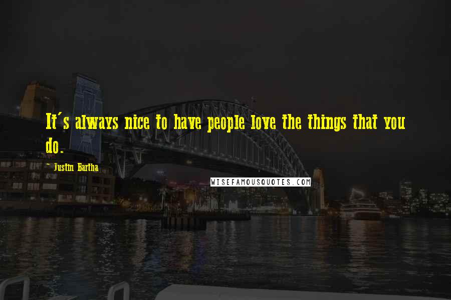 Justin Bartha Quotes: It's always nice to have people love the things that you do.