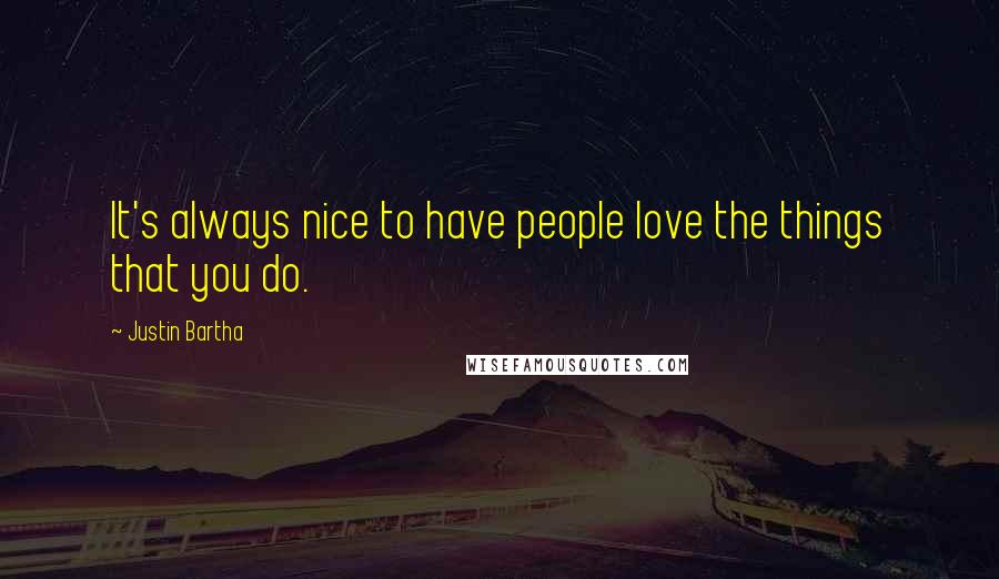 Justin Bartha Quotes: It's always nice to have people love the things that you do.