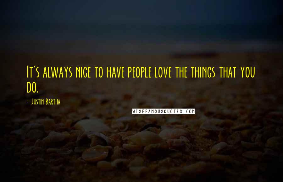 Justin Bartha Quotes: It's always nice to have people love the things that you do.