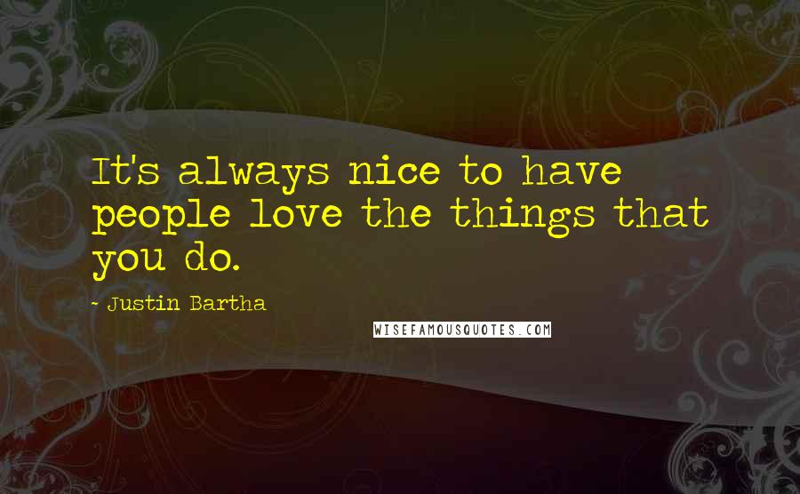 Justin Bartha Quotes: It's always nice to have people love the things that you do.