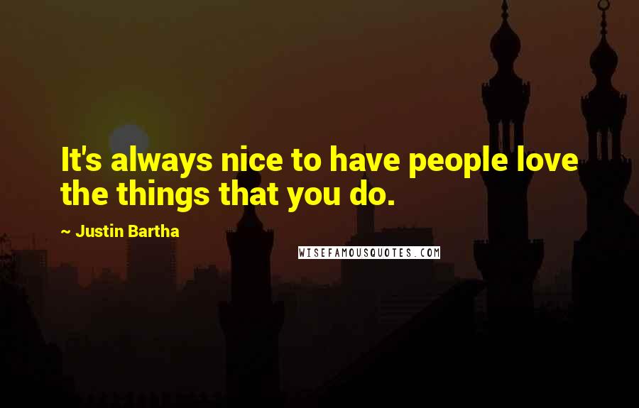 Justin Bartha Quotes: It's always nice to have people love the things that you do.