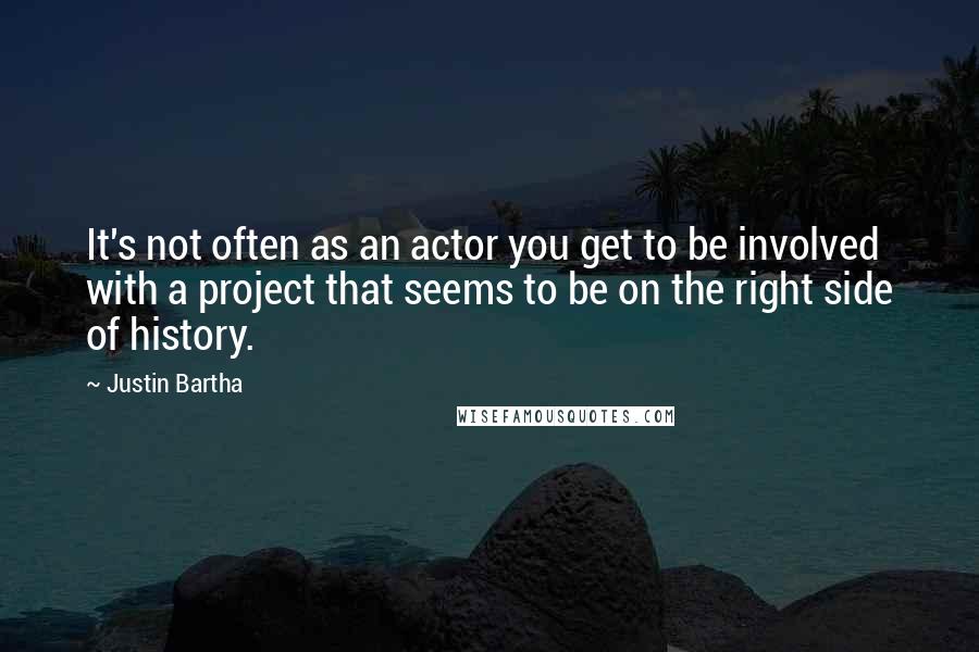 Justin Bartha Quotes: It's not often as an actor you get to be involved with a project that seems to be on the right side of history.