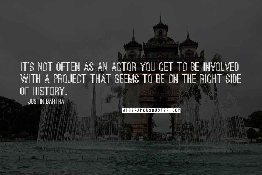 Justin Bartha Quotes: It's not often as an actor you get to be involved with a project that seems to be on the right side of history.