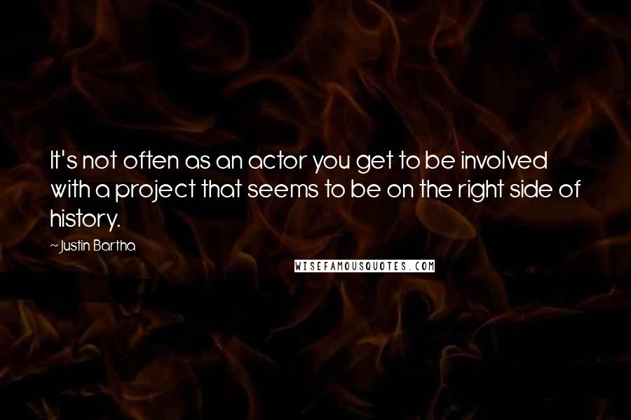 Justin Bartha Quotes: It's not often as an actor you get to be involved with a project that seems to be on the right side of history.