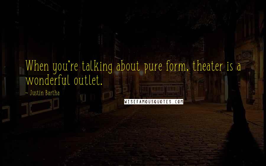 Justin Bartha Quotes: When you're talking about pure form, theater is a wonderful outlet.