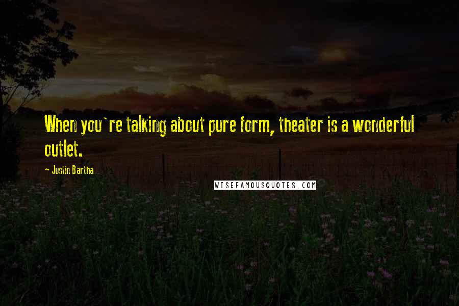 Justin Bartha Quotes: When you're talking about pure form, theater is a wonderful outlet.