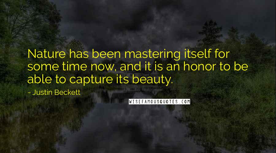 Justin Beckett Quotes: Nature has been mastering itself for some time now, and it is an honor to be able to capture its beauty.