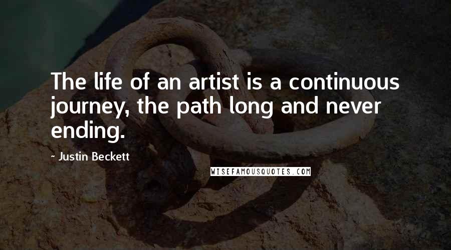 Justin Beckett Quotes: The life of an artist is a continuous journey, the path long and never ending.