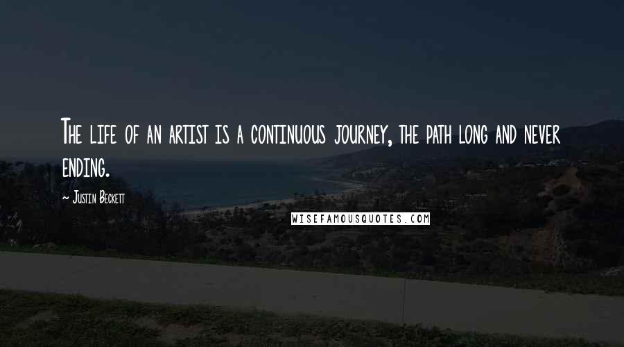 Justin Beckett Quotes: The life of an artist is a continuous journey, the path long and never ending.