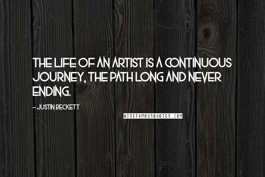Justin Beckett Quotes: The life of an artist is a continuous journey, the path long and never ending.