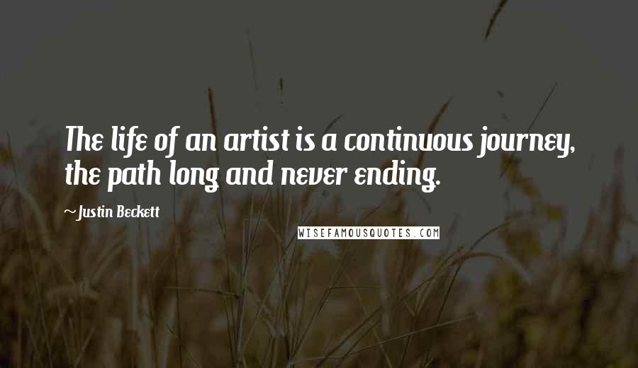 Justin Beckett Quotes: The life of an artist is a continuous journey, the path long and never ending.