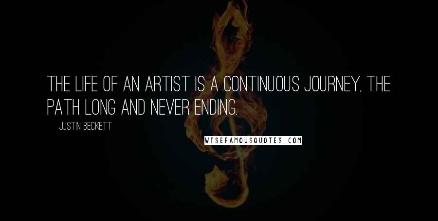 Justin Beckett Quotes: The life of an artist is a continuous journey, the path long and never ending.