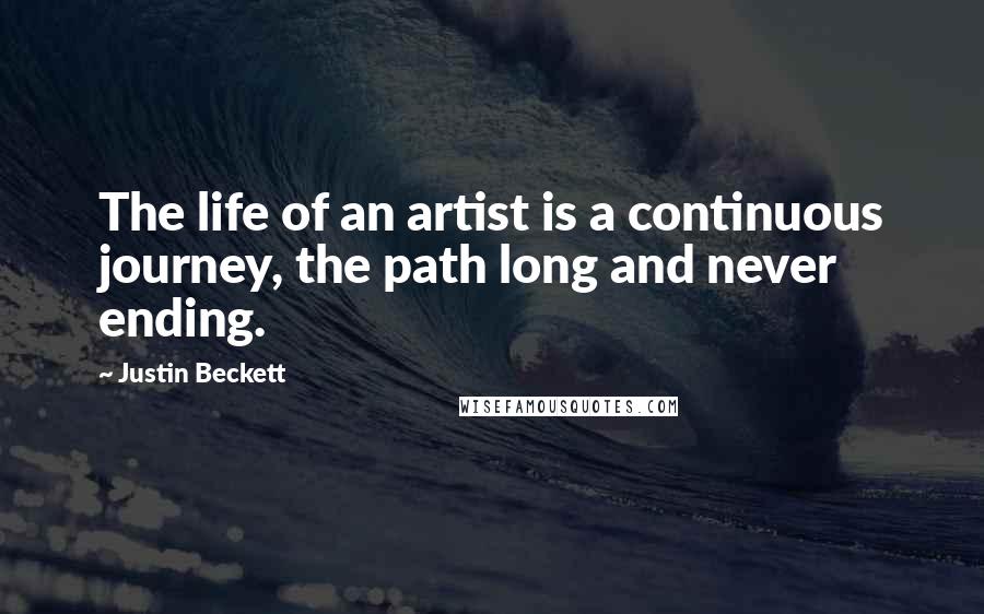 Justin Beckett Quotes: The life of an artist is a continuous journey, the path long and never ending.