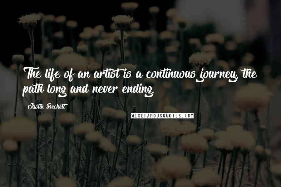 Justin Beckett Quotes: The life of an artist is a continuous journey, the path long and never ending.
