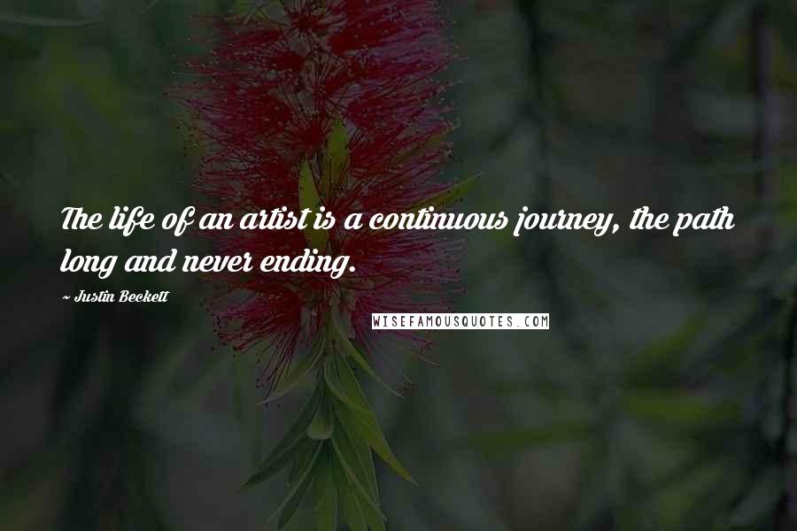 Justin Beckett Quotes: The life of an artist is a continuous journey, the path long and never ending.