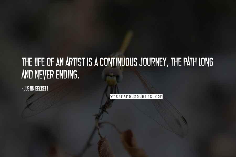 Justin Beckett Quotes: The life of an artist is a continuous journey, the path long and never ending.